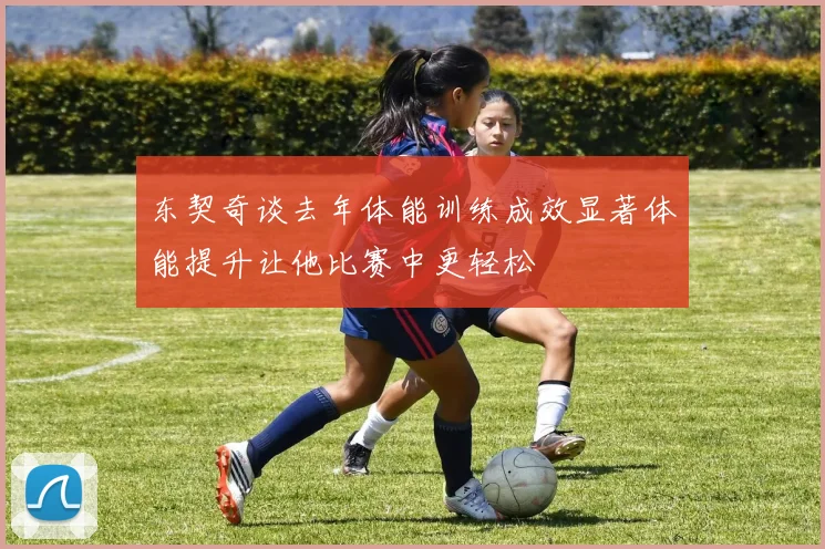 东契奇谈去年体能训练成效显著体能提升让他比赛中更轻松