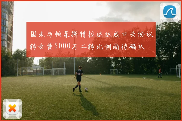 国米与帕莱斯特拉达达成口头协议转会费5000万二转比例尚待确认