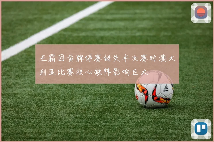 王霜因黄牌停赛错失半决赛对澳大利亚比赛核心缺阵影响巨大