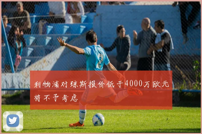 利物浦对琼斯报价低于4000万欧元将不予考虑