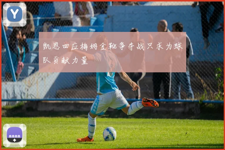 凯恩回应梅姆金靴争夺战只求为球队贡献力量